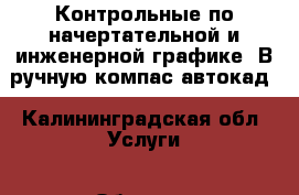 Контрольные по начертательной и инженерной графике. В ручную,компас,автокад - Калининградская обл. Услуги » Обучение. Курсы   